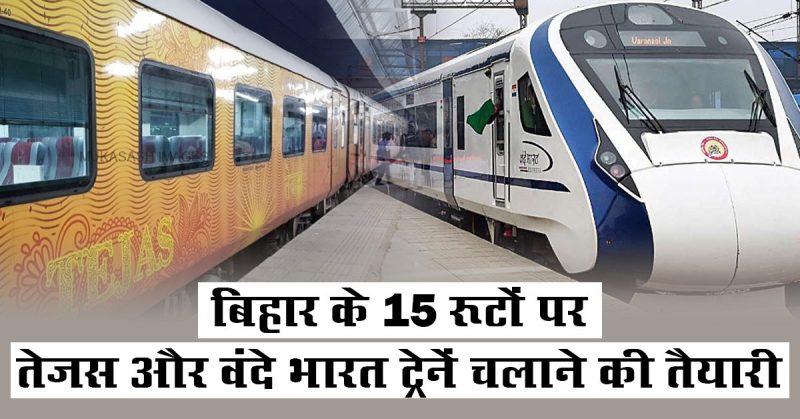 बिहार के 15 रूटों पर तेजस और वंदे भारत ट्रेनें चलाने की तैयारी