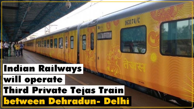 Indian Railways will operate Third Private Tejas Train between Dehradun-Delhi