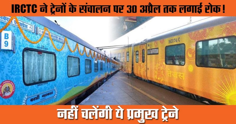 IRCTC ने ट्रेनों के संचालन पर 30 अप्रैल तक लगाई रोक! नहीं चलेंगी ये प्रमुख ट्रेने